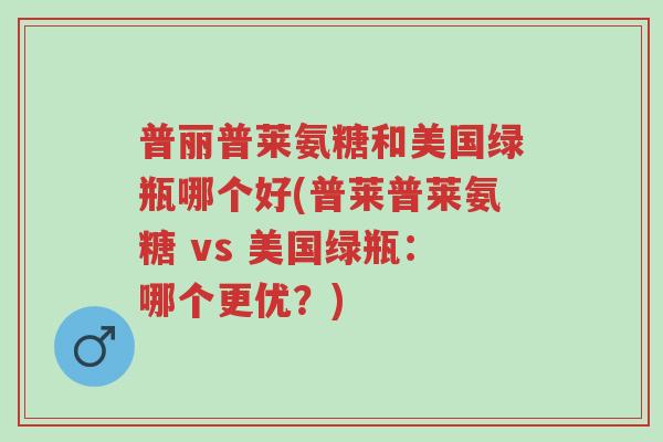 普丽普莱氨糖和美国绿瓶哪个好(普莱普莱氨糖 vs 美国绿瓶:哪个更优?)-第1张图片-超越 普丽普莱氨糖和美国绿瓶哪个好(普莱普莱氨糖 vs 美国绿瓶:哪个更优?)-第1张图片-超越