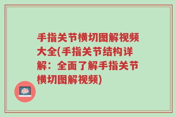 手指关节横切图解视频大全(手指关节结构详解：全面了解手指关节横切图解视频)-第1张图片-超越