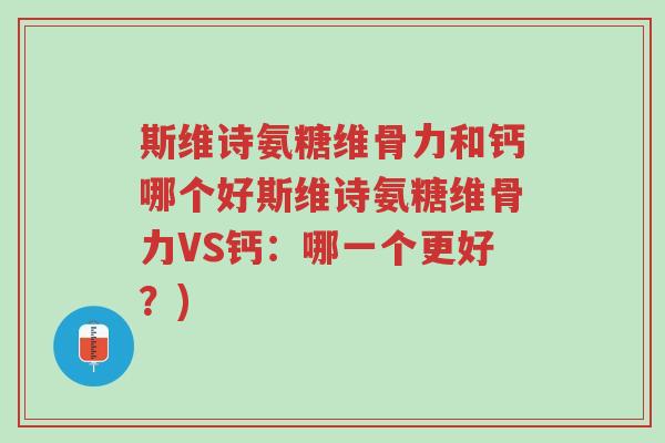 斯维诗氨糖维骨力和钙哪个好斯维诗氨糖维骨力VS钙:哪一个更好?)-第1张图片-超越 斯维诗氨糖维骨力和钙哪个好斯维诗氨糖维骨力VS钙:哪一个更好?)-第1张图片-超越