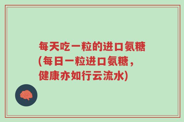 每天吃一粒的进口氨糖(每日一粒进口氨糖,健康亦如行云流水)-第1张图片-超越 每天吃一粒的进口氨糖(每日一粒进口氨糖,健康亦如行云流水)-第1张图片-超越