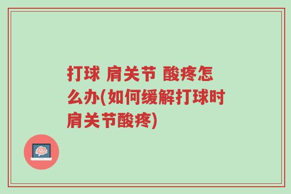 打球 肩关节 酸疼怎么办(如何缓解打球时肩关节酸疼)-第1张图片-超越 打球 肩关节 酸疼怎么办(如何缓解打球时肩关节酸疼)-第1张图片-超越