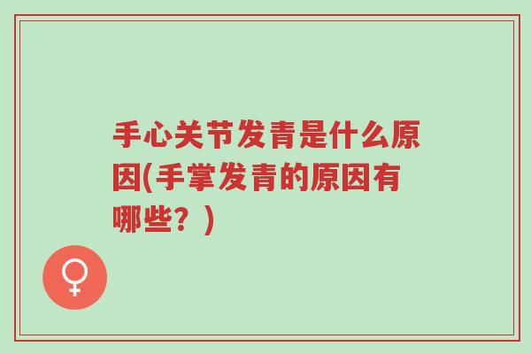 手心关节发青是什么原因(手掌发青的原因有哪些?)-第1张图片-超越 手心关节发青是什么原因(手掌发青的原因有哪些?)-第1张图片-超越
