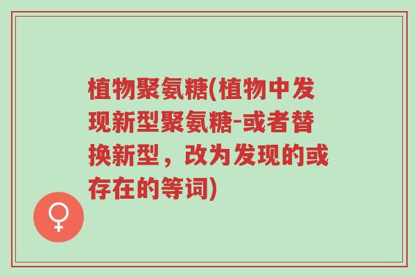 植物聚氨糖(植物中发现新型聚氨糖-或者替换新型,改为发现的或存在的等词)-第1张图片-超越 植物聚氨糖(植物中发现新型聚氨糖-或者替换新型,改为发现的或存在的等词)-第1张图片-超越