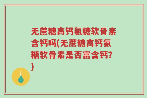 无蔗糖高钙氨糖软骨素含钙吗(无蔗糖高钙氨糖软骨素是否富含钙?)-第1张图片-超越 无蔗糖高钙氨糖软骨素含钙吗(无蔗糖高钙氨糖软骨素是否富含钙?)-第1张图片-超越