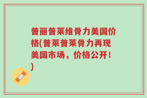 普丽普莱维骨力美国价格(普莱普莱骨力再现美国市场,价格公开!)-第1张图片-超越 普丽普莱维骨力美国价格(普莱普莱骨力再现美国市场,价格公开!)-第1张图片-超越