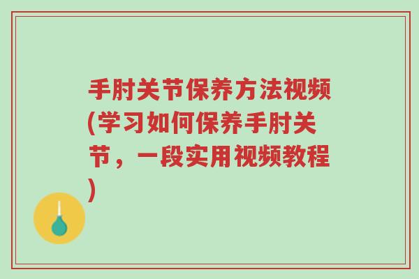 手肘关节保养方法视频(学习如何保养手肘关节,一段实用视频教程)-第1张图片-超越 手肘关节保养方法视频(学习如何保养手肘关节,一段实用视频教程)-第1张图片-超越