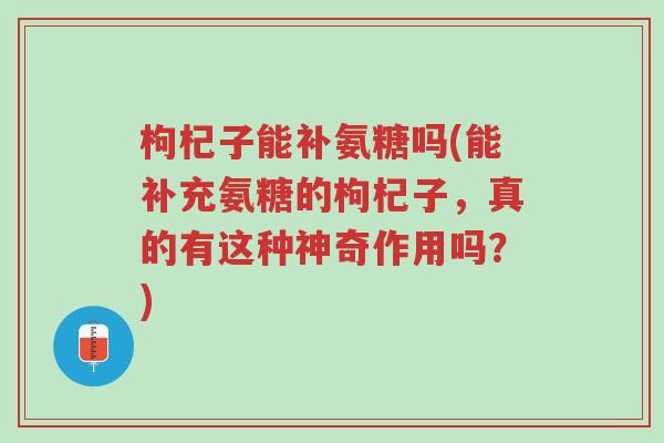 枸杞子能补氨糖吗(能补充氨糖的枸杞子,真的有这种神奇作用吗?)-第1张图片-超越 枸杞子能补氨糖吗(能补充氨糖的枸杞子,真的有这种神奇作用吗?)-第1张图片-超越