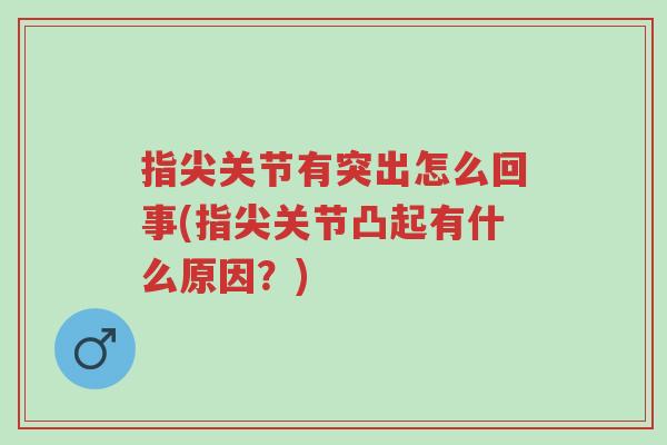 指尖关节有突出怎么回事(指尖关节凸起有什么原因?)-第1张图片-超越 指尖关节有突出怎么回事(指尖关节凸起有什么原因?)-第1张图片-超越