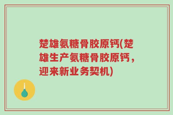 楚雄氨糖骨胶原钙(楚雄生产氨糖骨胶原钙,迎来新业务契机)-第1张图片-超越 楚雄氨糖骨胶原钙(楚雄生产氨糖骨胶原钙,迎来新业务契机)-第1张图片-超越