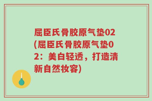 屈臣氏骨胶原气垫02(屈臣氏骨胶原气垫02:美白轻透,打造清新自然妆容)-第1张图片-超越 屈臣氏骨胶原气垫02(屈臣氏骨胶原气垫02:美白轻透,打造清新自然妆容)-第1张图片-超越