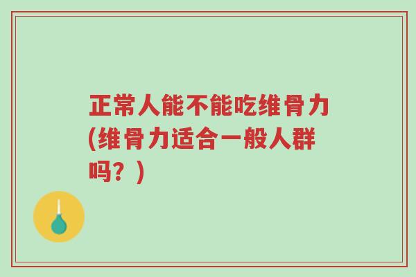 正常人能不能吃维骨力(维骨力适合一般人群吗？)-第1张图片-超越
