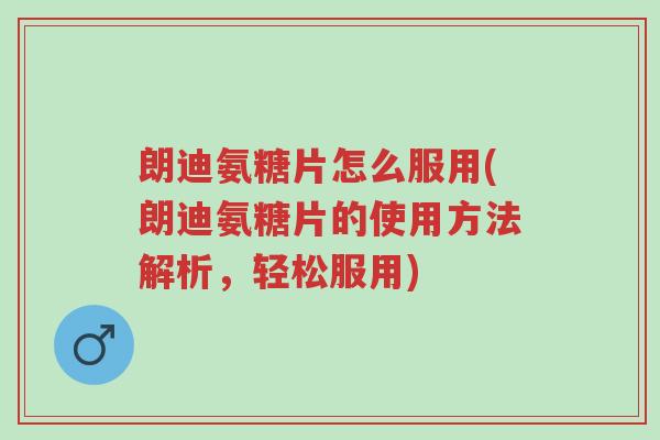 朗迪氨糖片怎么服用(朗迪氨糖片的使用方法解析,轻松服用)-第1张图片-超越 朗迪氨糖片怎么服用(朗迪氨糖片的使用方法解析,轻松服用)-第1张图片-超越