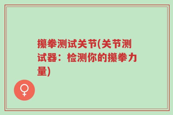 攥拳测试关节(关节测试器:检测你的攥拳力量)-第1张图片-超越 攥拳测试关节(关节测试器:检测你的攥拳力量)-第1张图片-超越