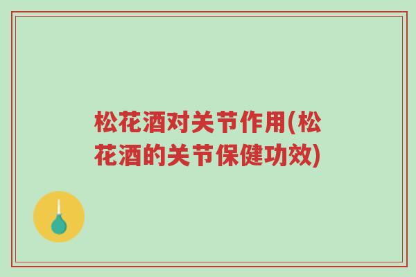 松花酒对关节作用(松花酒的关节保健功效)-第1张图片-超越 松花酒对关节作用(松花酒的关节保健功效)-第1张图片-超越