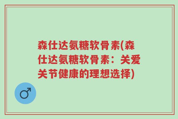 森仕达氨糖软骨素(森仕达氨糖软骨素:关爱关节健康的理想选择)-第1张图片-超越 森仕达氨糖软骨素(森仕达氨糖软骨素:关爱关节健康的理想选择)-第1张图片-超越