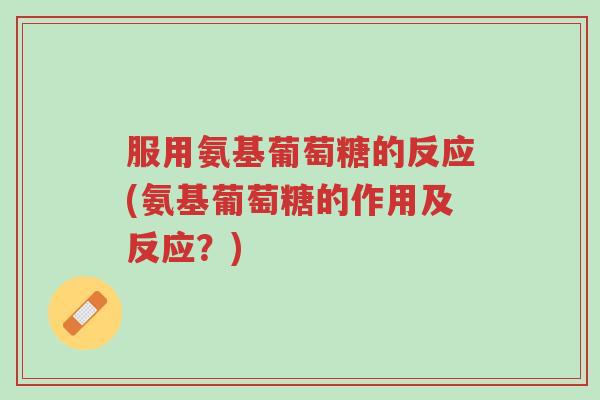 服用氨基葡萄糖的反应(氨基葡萄糖的作用及反应？)-第1张图片-超越