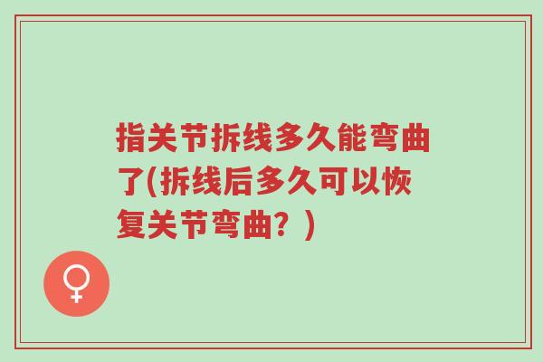 指关节拆线多久能弯曲了(拆线后多久可以恢复关节弯曲?)-第1张图片-超越 指关节拆线多久能弯曲了(拆线后多久可以恢复关节弯曲?)-第1张图片-超越
