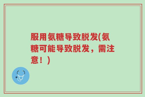 服用氨糖导致脱发(氨糖可能导致脱发,需注意!)-第1张图片-超越 服用氨糖导致脱发(氨糖可能导致脱发,需注意!)-第1张图片-超越
