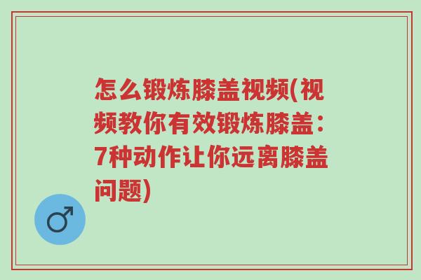 怎么锻炼膝盖视频(视频教你有效锻炼膝盖:7种动作让你远离膝盖问题)-第1张图片-超越 怎么锻炼膝盖视频(视频教你有效锻炼膝盖:7种动作让你远离膝盖问题)-第1张图片-超越