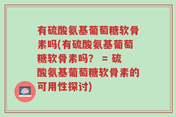 有硫酸氨基葡萄糖软骨素吗(有硫酸氨基葡萄糖软骨素吗? = 硫酸氨基葡萄糖软骨素的可用性探讨)-第1张图片-超越 有硫酸氨基葡萄糖软骨素吗(有硫酸氨基葡萄糖软骨素吗? = 硫酸氨基葡萄糖软骨素的可用性探讨)-第1张图片-超越