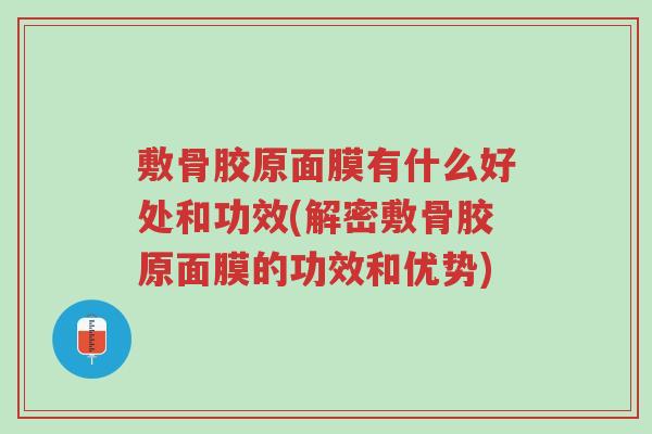 敷骨胶原面膜有什么好处和功效(解密敷骨胶原面膜的功效和优势)-第1张图片-超越