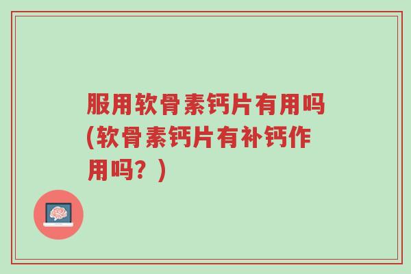 服用软骨素钙片有用吗(软骨素钙片有补钙作用吗?)-第1张图片-超越 服用软骨素钙片有用吗(软骨素钙片有补钙作用吗?)-第1张图片-超越
