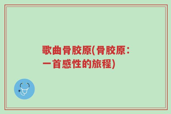 歌曲骨胶原(骨胶原:一首感性的旅程)-第1张图片-超越 歌曲骨胶原(骨胶原:一首感性的旅程)-第1张图片-超越
