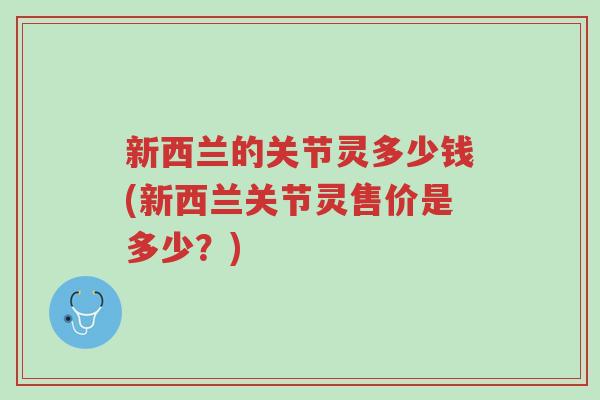 新西兰的关节灵多少钱(新西兰关节灵售价是多少?)-第1张图片-超越 新西兰的关节灵多少钱(新西兰关节灵售价是多少?)-第1张图片-超越