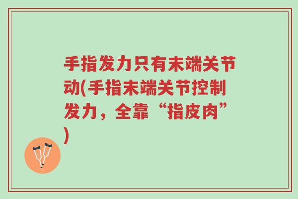 手指发力只有末端关节动(手指末端关节控制发力，全靠“指皮肉”)-第1张图片-超越
