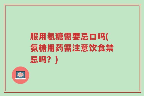 服用氨糖需要忌口吗(氨糖用药需注意饮食禁忌吗?)-第1张图片-超越 服用氨糖需要忌口吗(氨糖用药需注意饮食禁忌吗?)-第1张图片-超越