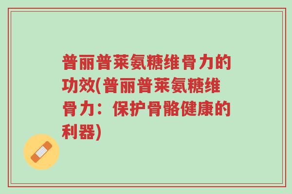 普丽普莱氨糖维骨力的功效(普丽普莱氨糖维骨力:保护骨骼健康的利器)-第1张图片-超越 普丽普莱氨糖维骨力的功效(普丽普莱氨糖维骨力:保护骨骼健康的利器)-第1张图片-超越