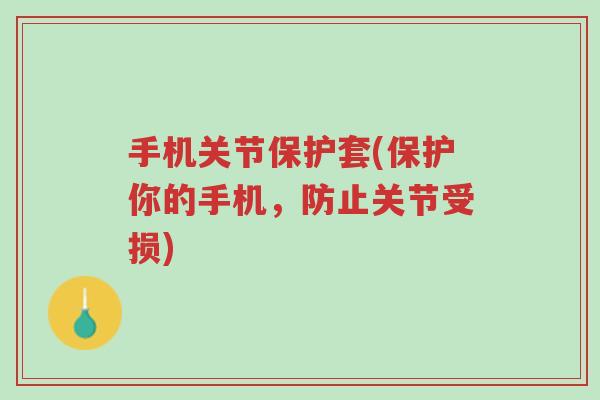 手机关节保护套(保护你的手机,防止关节受损)-第1张图片-超越 手机关节保护套(保护你的手机,防止关节受损)-第1张图片-超越