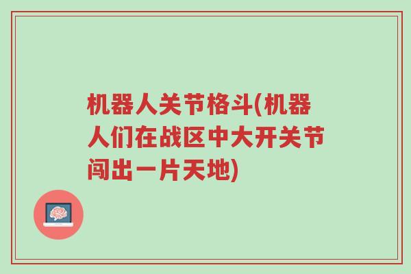 机器人关节格斗(机器人们在战区中大开关节闯出一片天地)-第1张图片-超越 机器人关节格斗(机器人们在战区中大开关节闯出一片天地)-第1张图片-超越
