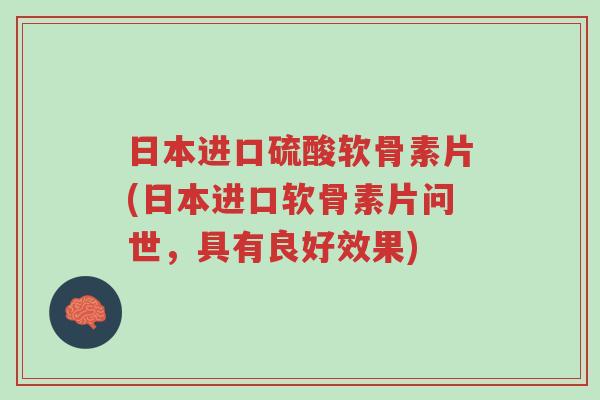 日本进口硫酸软骨素片(日本进口软骨素片问世,具有良好效果)-第1张图片-超越 日本进口硫酸软骨素片(日本进口软骨素片问世,具有良好效果)-第1张图片-超越