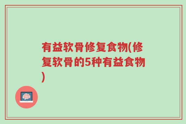 有益软骨修复食物(修复软骨的5种有益食物)-第1张图片-超越 有益软骨修复食物(修复软骨的5种有益食物)-第1张图片-超越