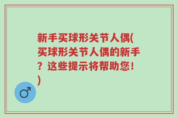 新手买球形关节人偶(买球形关节人偶的新手?这些提示将帮助您!)-第1张图片-超越 新手买球形关节人偶(买球形关节人偶的新手?这些提示将帮助您!)-第1张图片-超越