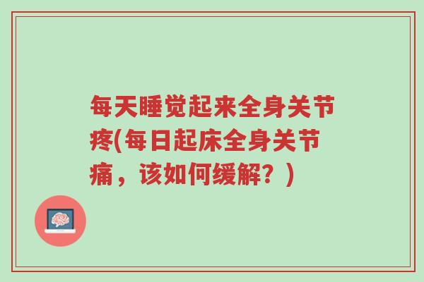 每天睡觉起来全身关节疼(每日起床全身关节痛,该如何缓解?)-第1张图片-超越 每天睡觉起来全身关节疼(每日起床全身关节痛,该如何缓解?)-第1张图片-超越