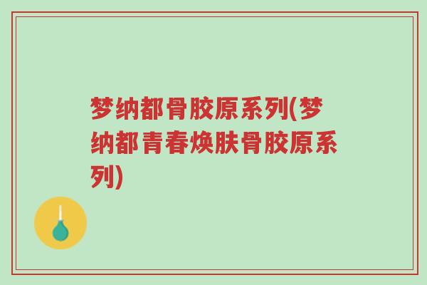 梦纳都骨胶原系列(梦纳都青春焕肤骨胶原系列)-第1张图片-超越 梦纳都骨胶原系列(梦纳都青春焕肤骨胶原系列)-第1张图片-超越