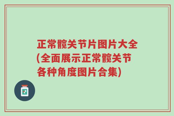 正常髋关节片图片大全(全面展示正常髋关节各种角度图片合集)-第1张图片-超越