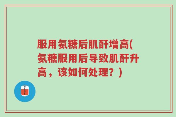 服用氨糖后肌酐增高(氨糖服用后导致肌酐升高,该如何处理?)-第1张图片-超越 服用氨糖后肌酐增高(氨糖服用后导致肌酐升高,该如何处理?)-第1张图片-超越