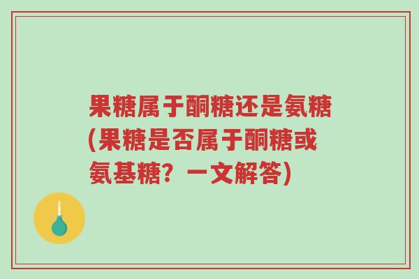 果糖属于酮糖还是氨糖(果糖是否属于酮糖或氨基糖?一文解答)-第1张图片-超越 果糖属于酮糖还是氨糖(果糖是否属于酮糖或氨基糖?一文解答)-第1张图片-超越