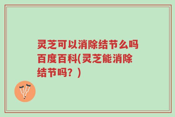 灵芝可以消除结节么吗百度百科(灵芝能消除结节吗？)-第1张图片-超越