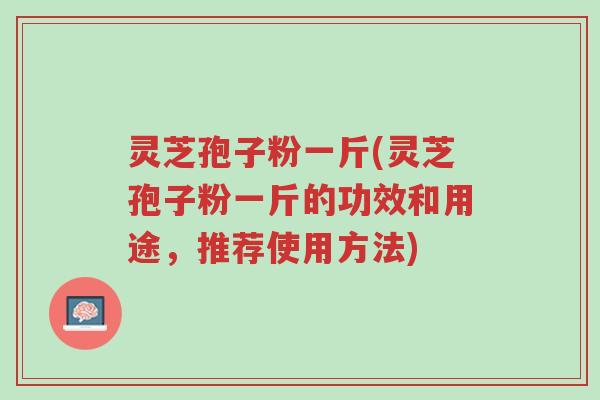 灵芝孢子粉一斤(灵芝孢子粉一斤的功效和用途,推荐使用方法)-第1张图片-超越 灵芝孢子粉一斤(灵芝孢子粉一斤的功效和用途,推荐使用方法)-第1张图片-超越