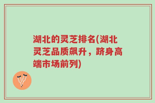 湖北的灵芝排名(湖北灵芝品质飙升,跻身高端市场前列)-第1张图片-超越 湖北的灵芝排名(湖北灵芝品质飙升,跻身高端市场前列)-第1张图片-超越