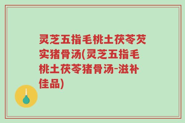 灵芝五指毛桃土茯苓芡实猪骨汤(灵芝五指毛桃土茯苓猪骨汤-滋补佳品)-第1张图片-超越