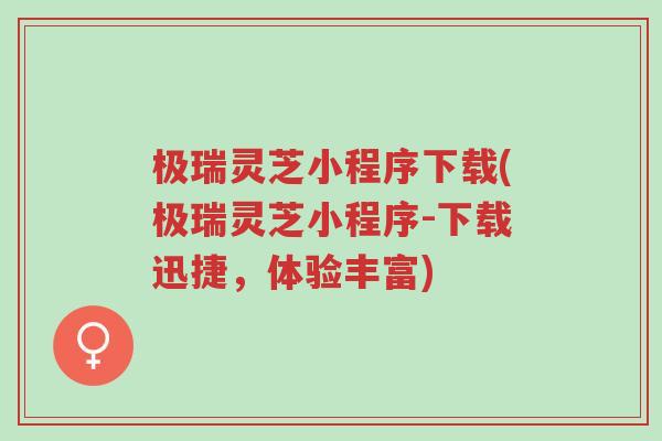 极瑞灵芝小程序下载(极瑞灵芝小程序-下载迅捷,体验丰富)-第1张图片-超越 极瑞灵芝小程序下载(极瑞灵芝小程序-下载迅捷,体验丰富)-第1张图片-超越
