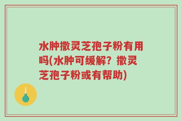 水肿撒灵芝孢子粉有用吗(水肿可缓解?撒灵芝孢子粉或有帮助)-第1张图片-超越 水肿撒灵芝孢子粉有用吗(水肿可缓解?撒灵芝孢子粉或有帮助)-第1张图片-超越