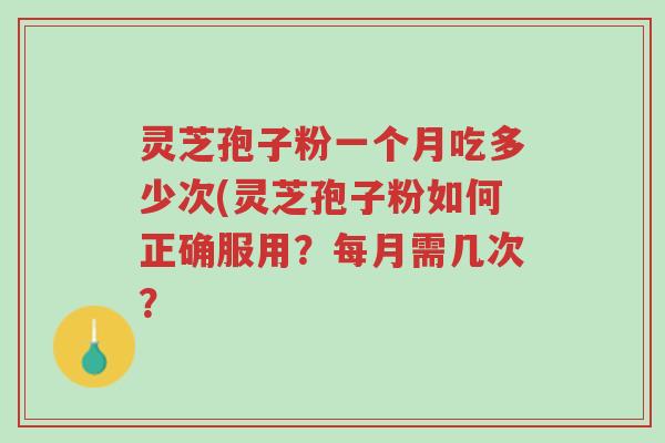灵芝孢子粉一个月吃多少次(灵芝孢子粉如何正确服用?每月需几次?-第1张图片-超越 灵芝孢子粉一个月吃多少次(灵芝孢子粉如何正确服用?每月需几次?-第1张图片-超越