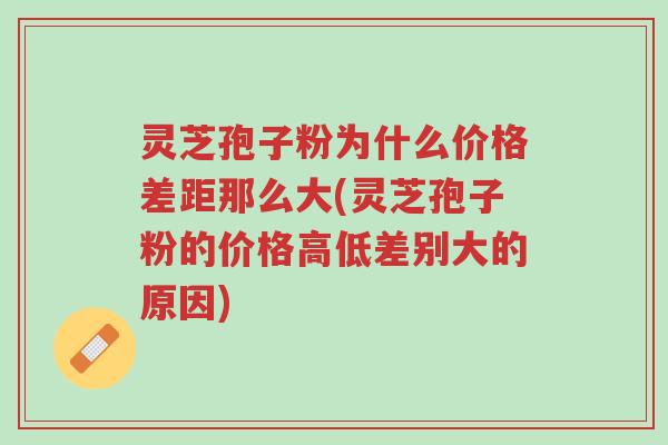 灵芝孢子粉为什么价格差距那么大(灵芝孢子粉的价格高低差别大的原因)-第1张图片-超越 灵芝孢子粉为什么价格差距那么大(灵芝孢子粉的价格高低差别大的原因)-第1张图片-超越