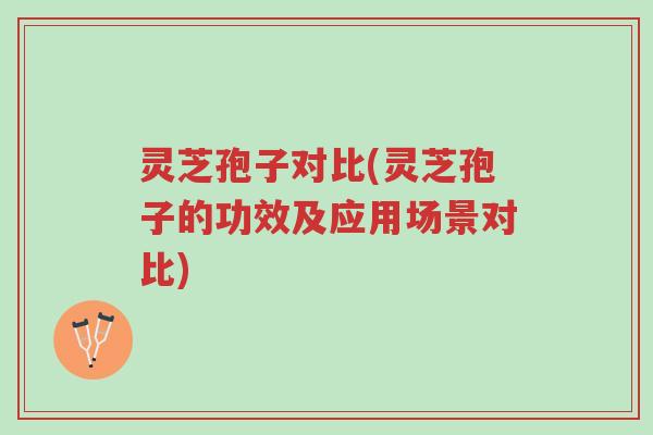 灵芝孢子对比(灵芝孢子的功效及应用场景对比)-第1张图片-超越 灵芝孢子对比(灵芝孢子的功效及应用场景对比)-第1张图片-超越
